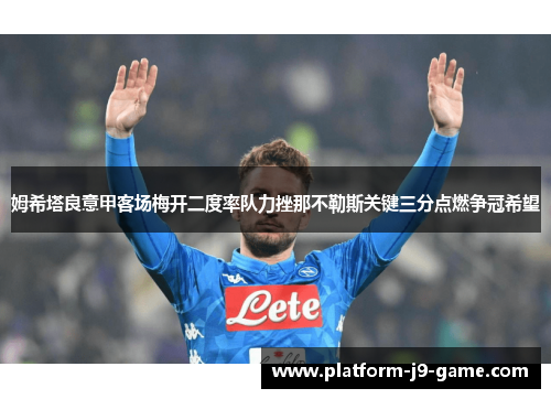 姆希塔良意甲客场梅开二度率队力挫那不勒斯关键三分点燃争冠希望 姆希塔良意甲客场梅开二度率队力挫那不勒斯关键三分点燃争冠希望