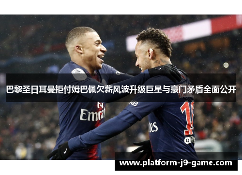 巴黎圣日耳曼拒付姆巴佩欠薪风波升级巨星与豪门矛盾全面公开