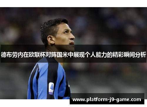 德布劳内在欧联杯对阵国米中展现个人能力的精彩瞬间分析
