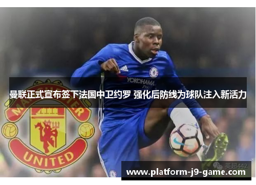 曼联正式宣布签下法国中卫约罗 强化后防线为球队注入新活力