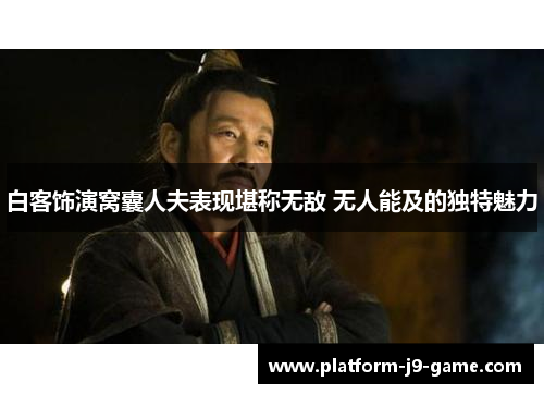 白客饰演窝囊人夫表现堪称无敌 无人能及的独特魅力