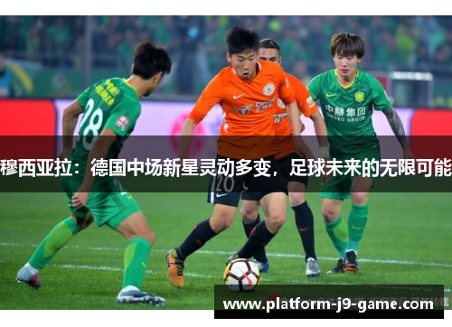 穆西亚拉：德国中场新星灵动多变，足球未来的无限可能