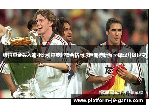 维拉重金买入迪亚比引爆英超转会格局球迷期待新赛季锋线升级蜕变