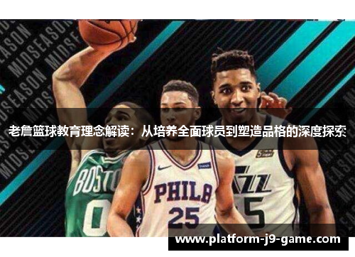 老詹篮球教育理念解读:从培养全面球员到塑造品格的深度探索 老詹篮球教育理念解读:从培养全面球员到塑造品格的深度探索