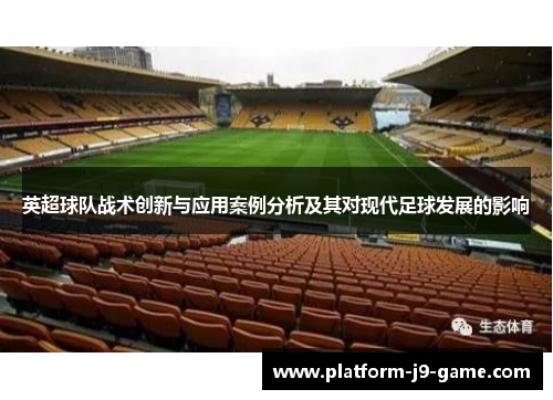 英超球队战术创新与应用案例分析及其对现代足球发展的影响 英超球队战术创新与应用案例分析及其对现代足球发展的影响