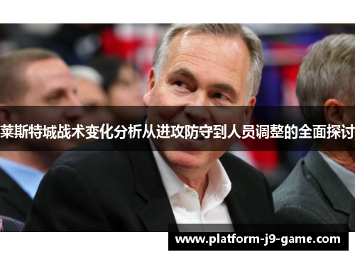 莱斯特城战术变化分析从进攻防守到人员调整的全面探讨 莱斯特城战术变化分析从进攻防守到人员调整的全面探讨