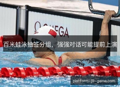 百米蛙泳抽签分组，强强对话可能提前上演