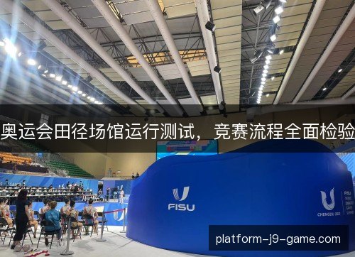 奥运会田径场馆运行测试,竞赛流程全面检验 奥运会田径场馆运行测试,竞赛流程全面检验