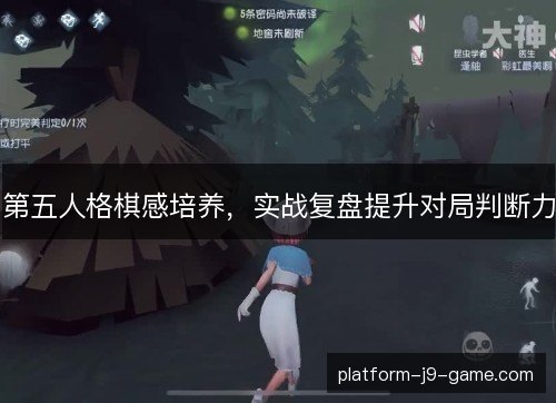 第五人格棋感培养,实战复盘提升对局判断力 第五人格棋感培养,实战复盘提升对局判断力