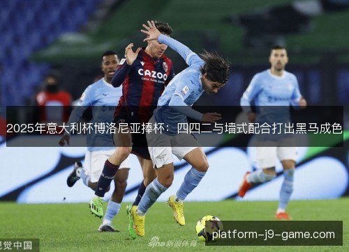 2025年意大利杯博洛尼亚捧杯：四四二与墙式配合打出黑马成色