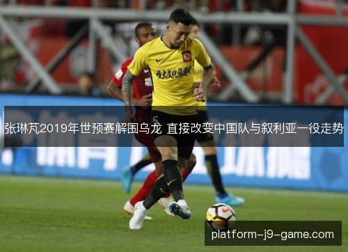 张琳芃2019年世预赛解围乌龙 直接改变中国队与叙利亚一役走势 张琳芃2019年世预赛解围乌龙 直接改变中国队与叙利亚一役走势